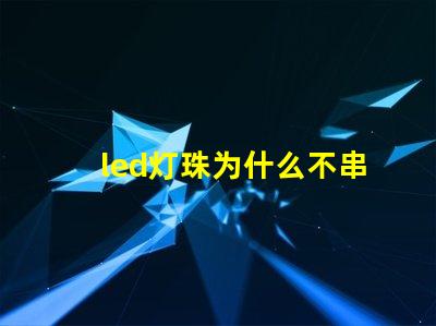 led灯珠为什么不串联 led灯珠怎么测试好坏